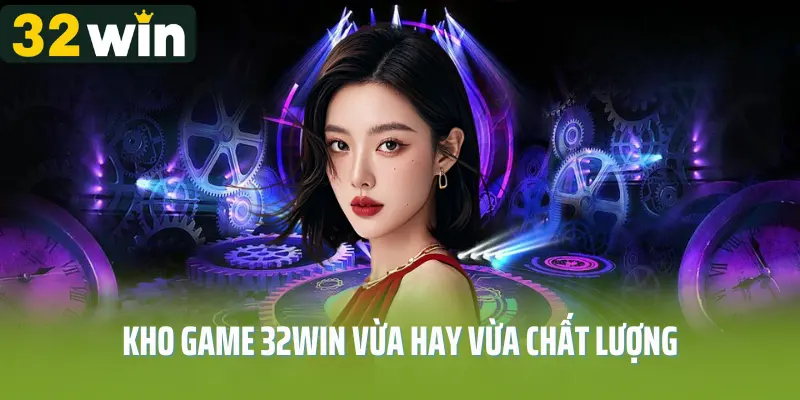 Kho game 32win vừa hay vừa chất lượng