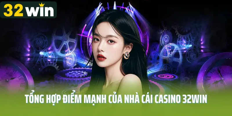 Tổng hợp điểm mạnh của nhà cái casino 32win