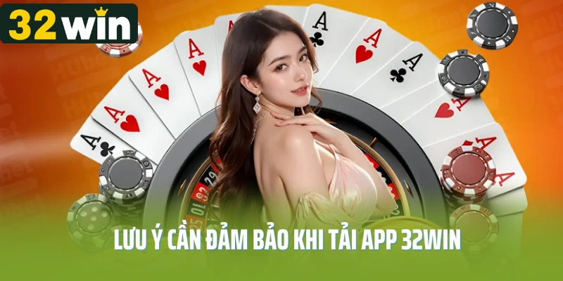 Lưu ý cần đảm bảo khi tải app 32Win cho người chơi