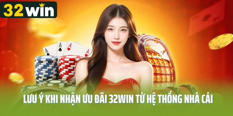 Lưu ý khi nhận ưu đãi 32Win từ hệ thống nhà cái cá cược