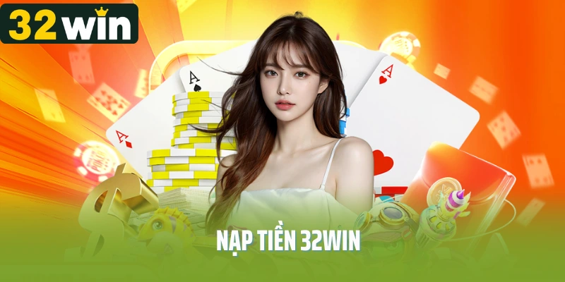Nạp Tiền 32Win - Gửi Vốn Dễ Dàng, Cá Cược Liền Tay