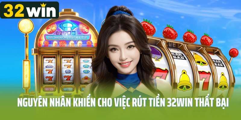 Nguyên nhân khiến cho việc rút tiền 32Win thất bại