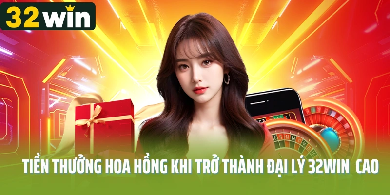 Tiền thưởng hoa hồng khi trở thành đại lý 32Win cực cao