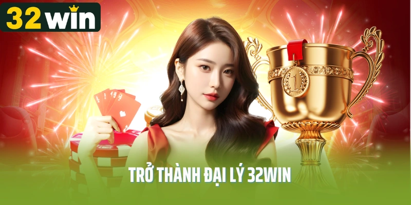 Trở Thành Đại Lý 32Win - Cơ Hội Kiếm Tiền Siêu Hấp Dẫn