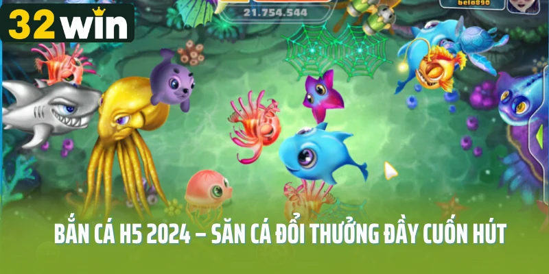 Bắn cá H5 2024 – Săn cá đổi thưởng đầy cuốn hút