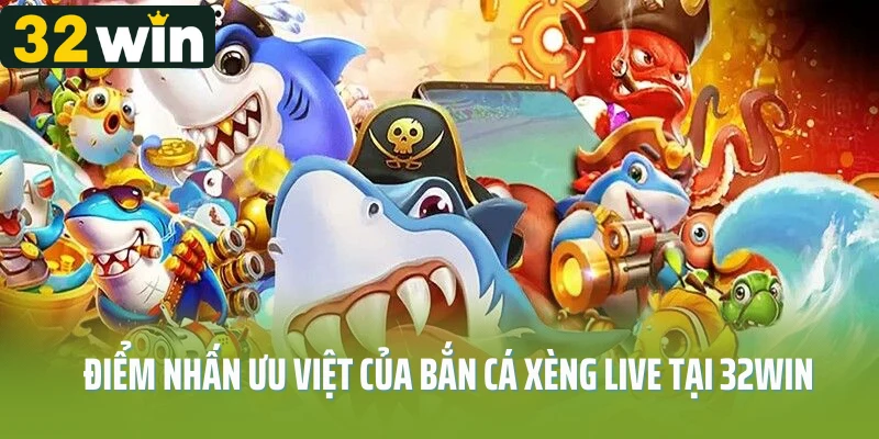Điểm nhấn ưu việt của bắn cá xèng live tại 32Win