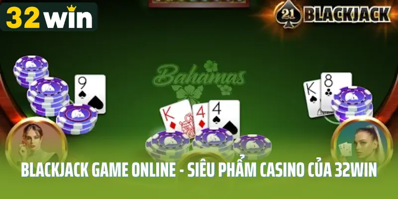 Blackjack Game Online - Siêu Phẩm Casino Của 32win Năm 2025
