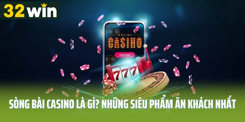 Sòng Bài Casino Là Gì? Những Siêu Phẩm Ăn Khách Nhất Của 32win