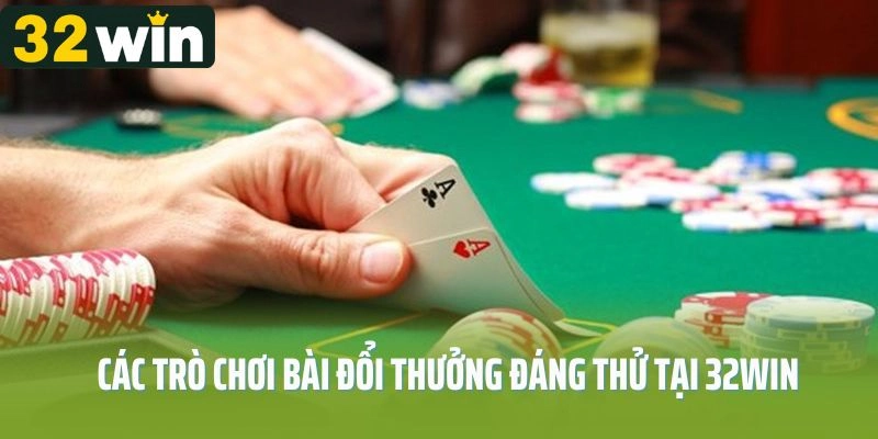 Các trò chơi bài đổi thưởng đáng thử tại 32win