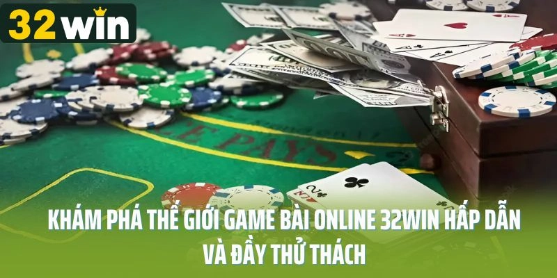 Khám Phá Thế Giới Game Bài Online 32WIN Hấp Dẫn Và Đầy Thử Thách