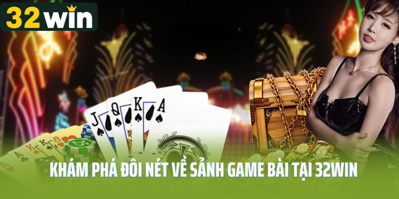 Khám phá đôi nét về sảnh game bài tại 32Win