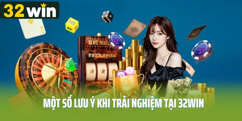 Một số lưu ý quan trọng khi trải nghiệm tại 32Win