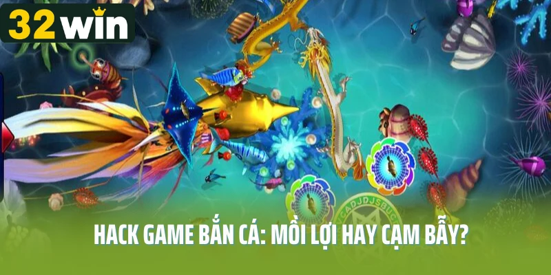 Hack game bắn cá: Mồi lợi hay cạm bẫy?