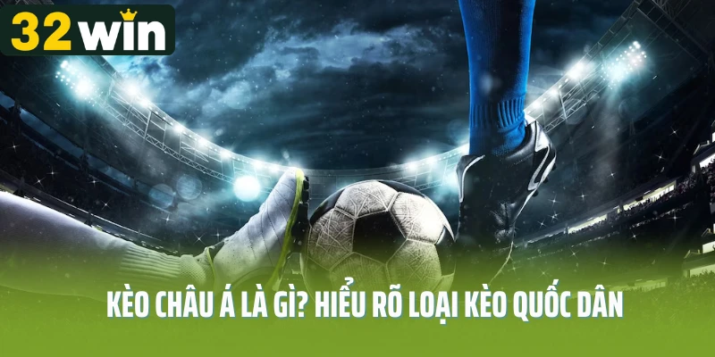Kèo châu Á là gì? Hiểu rõ loại kèo quốc dân
