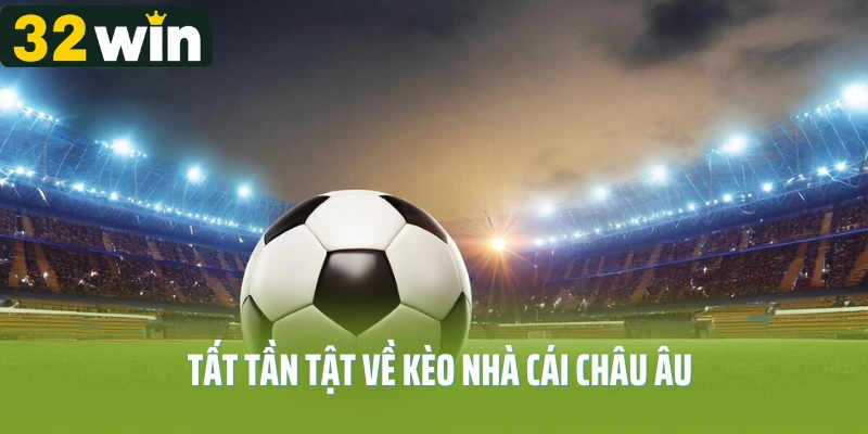 Tất tần tật về kèo nhà cái châu Âu