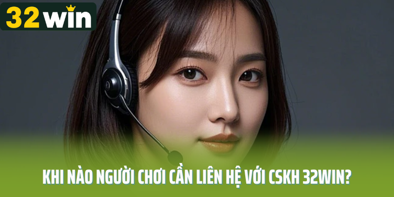 Khi nào người chơi cần liên hệ với CSKH 32Win?