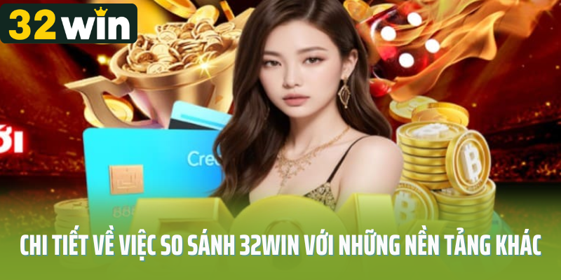 Chi tiết về việc so sánh 32Win với những nền tảng khác