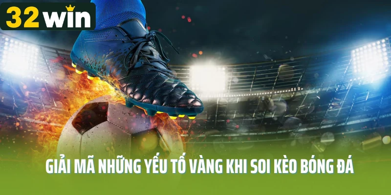 Giải mã những yếu tố vàng khi soi kèo bóng đá