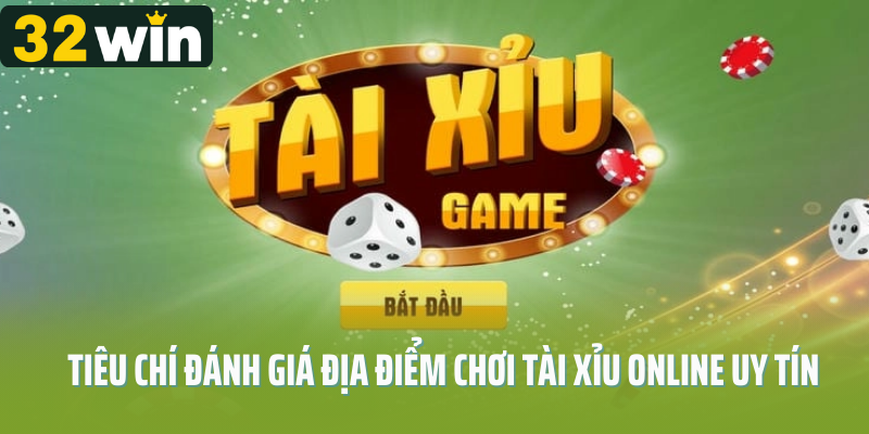 Tiêu chí đánh giá địa điểm chơi tài xỉu online uy tín