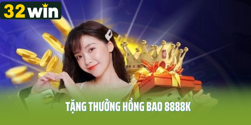 Chương Trình Tặng Thưởng Hồng Bao 8888k Siêu Đỉnh Từ 32Win 