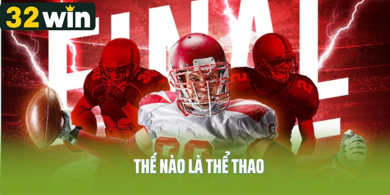 Thể Thao 32WIN – Thế Nào Là Thể Thao Đúng Nghĩa?