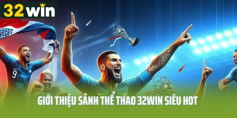 Giới thiệu sảnh thể thao 32win siêu hot tại Việt Nam