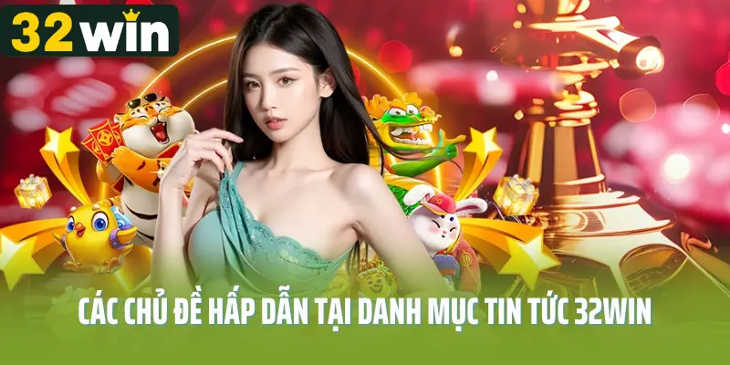 Các chủ đề hấp dẫn tại danh mục tin tức 32win
