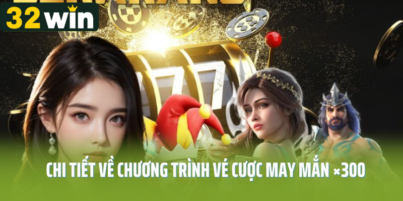 Chi tiết về chương trình vé cược may mắn ×300