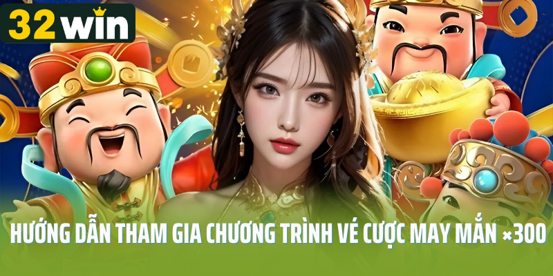 Hướng dẫn tham gia chương trình vé cược may mắn ×300