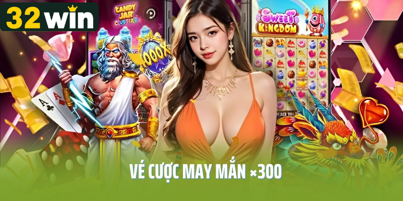 Ưu Đãi Cực Khủng Vé Cược May Mắn ×300 Tại 32Win 
