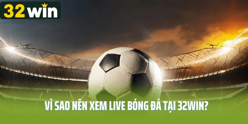Vì sao nên xem live bóng đá tại 32Win?