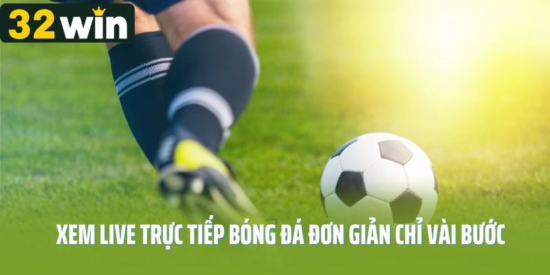 Xem live trực tiếp bóng đá đơn giản chỉ vài bước