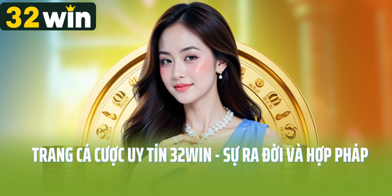 Trang cá cược uy tín 32Win - sự ra đời và hợp pháp