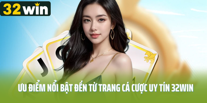 Ưu điểm nổi bật đến từ trang cá cược uy tín 32Win